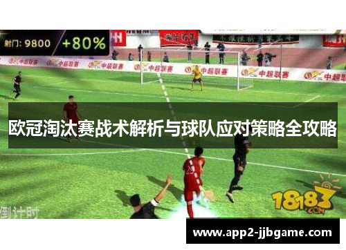 欧冠淘汰赛战术解析与球队应对策略全攻略