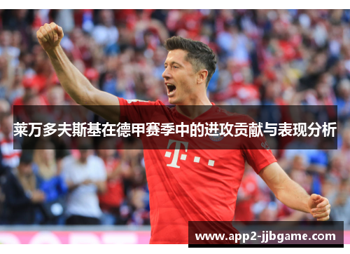 莱万多夫斯基在德甲赛季中的进攻贡献与表现分析