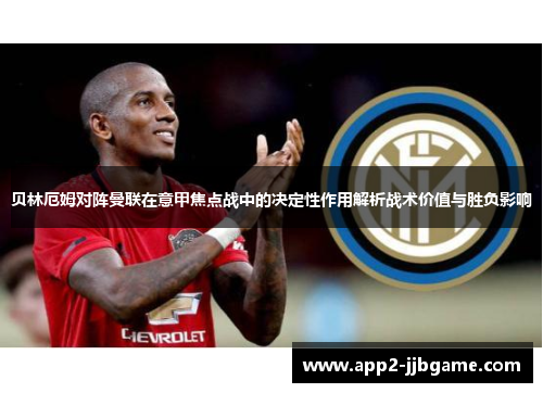 贝林厄姆对阵曼联在意甲焦点战中的决定性作用解析战术价值与胜负影响