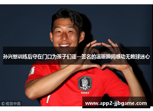 孙兴慜训练后守在门口为孩子们逐一签名的温暖瞬间感动无数球迷心