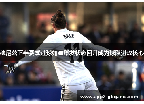 穆尼兹下半赛季进球如潮爆发状态回升成为球队进攻核心