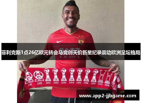菲利克斯1点26亿欧元转会马竞创天价新星纪录震动欧洲足坛格局